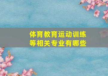 体育教育运动训练等相关专业有哪些