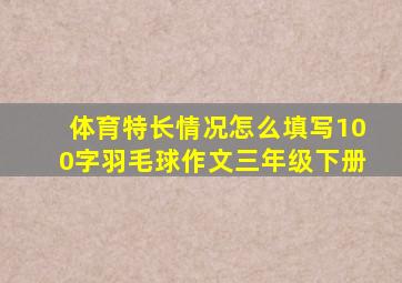 体育特长情况怎么填写100字羽毛球作文三年级下册