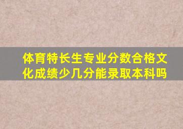 体育特长生专业分数合格文化成绩少几分能录取本科吗