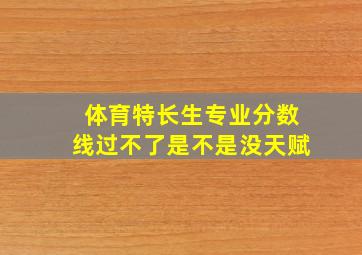 体育特长生专业分数线过不了是不是没天赋