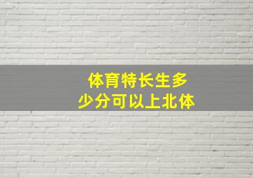 体育特长生多少分可以上北体