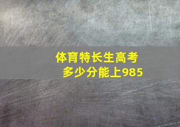 体育特长生高考多少分能上985