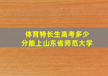 体育特长生高考多少分能上山东省师范大学