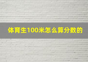 体育生100米怎么算分数的