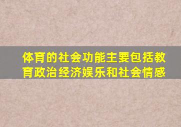 体育的社会功能主要包括教育政治经济娱乐和社会情感