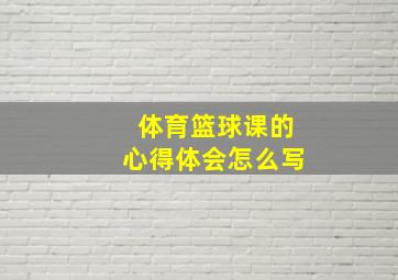 体育篮球课的心得体会怎么写