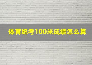 体育统考100米成绩怎么算