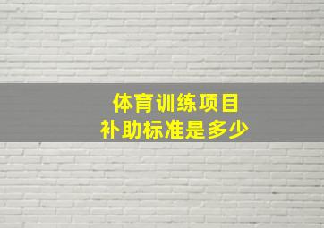 体育训练项目补助标准是多少