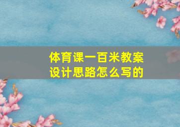 体育课一百米教案设计思路怎么写的