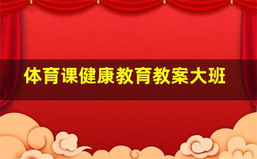 体育课健康教育教案大班