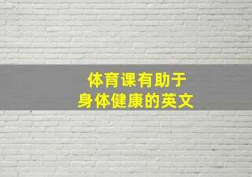 体育课有助于身体健康的英文