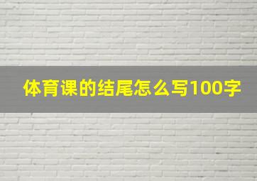 体育课的结尾怎么写100字