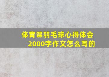 体育课羽毛球心得体会2000字作文怎么写的