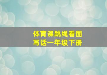 体育课跳绳看图写话一年级下册