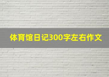 体育馆日记300字左右作文