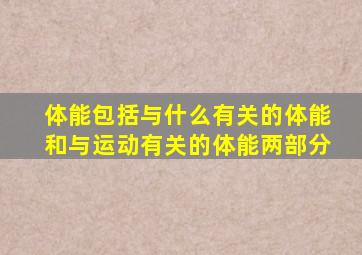 体能包括与什么有关的体能和与运动有关的体能两部分