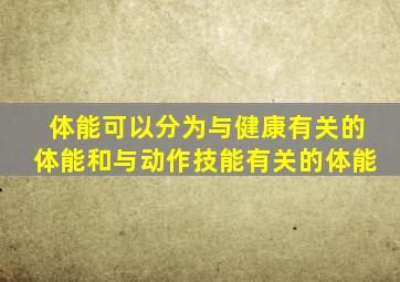 体能可以分为与健康有关的体能和与动作技能有关的体能