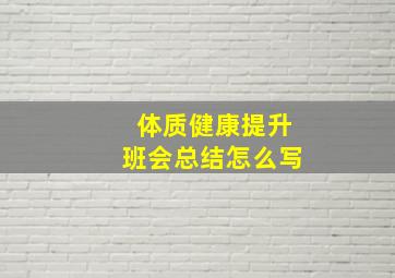 体质健康提升班会总结怎么写