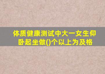 体质健康测试中大一女生仰卧起坐做()个以上为及格