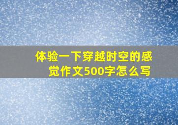 体验一下穿越时空的感觉作文500字怎么写