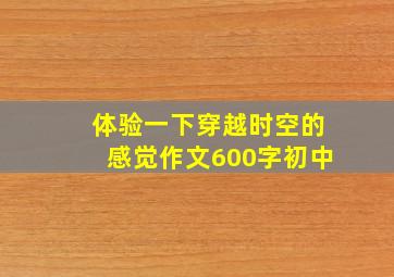 体验一下穿越时空的感觉作文600字初中