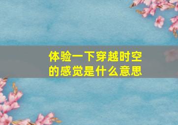 体验一下穿越时空的感觉是什么意思