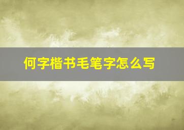 何字楷书毛笔字怎么写