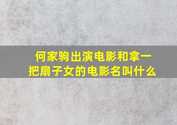 何家驹出演电影和拿一把扇子女的电影名叫什么