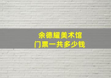 余德耀美术馆门票一共多少钱