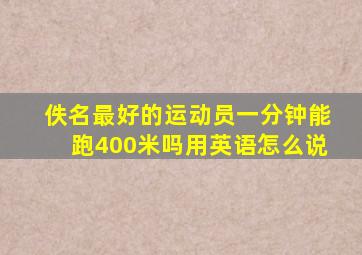 佚名最好的运动员一分钟能跑400米吗用英语怎么说