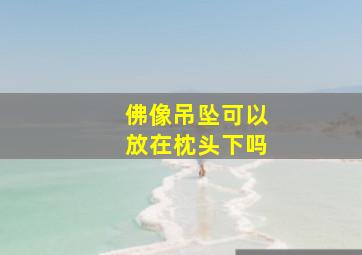 佛像吊坠可以放在枕头下吗