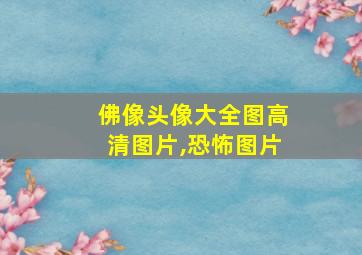 佛像头像大全图高清图片,恐怖图片