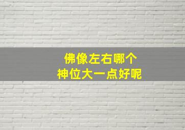 佛像左右哪个神位大一点好呢