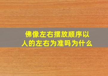 佛像左右摆放顺序以人的左右为准吗为什么