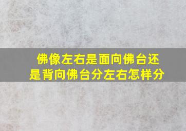 佛像左右是面向佛台还是背向佛台分左右怎样分