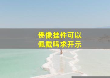 佛像挂件可以佩戴吗求开示