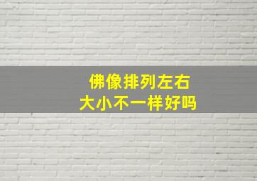 佛像排列左右大小不一样好吗