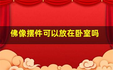 佛像摆件可以放在卧室吗