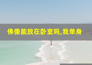 佛像能放在卧室吗,我单身