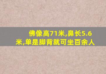 佛像高71米,鼻长5.6米,单是脚背就可坐百余人