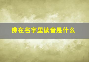 佛在名字里读音是什么