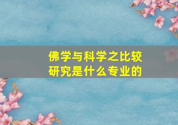 佛学与科学之比较研究是什么专业的