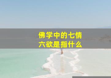 佛学中的七情六欲是指什么