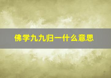 佛学九九归一什么意思