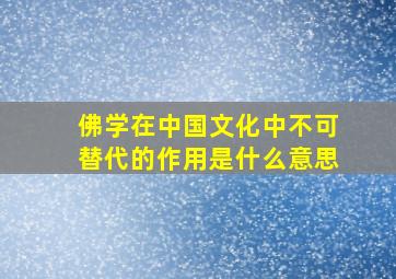 佛学在中国文化中不可替代的作用是什么意思