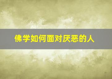 佛学如何面对厌恶的人