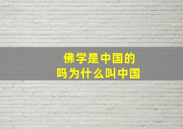 佛学是中国的吗为什么叫中国