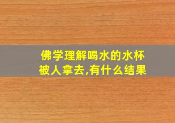 佛学理解喝水的水杯被人拿去,有什么结果