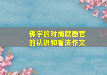 佛学的对捐献器官的认识和看法作文