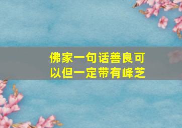 佛家一句话善良可以但一定带有峰芝